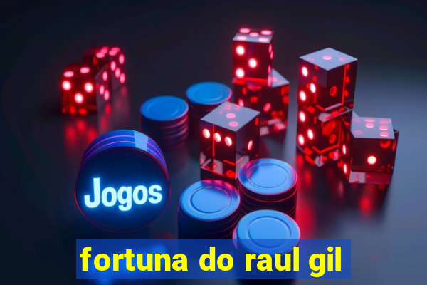 fortuna do raul gil